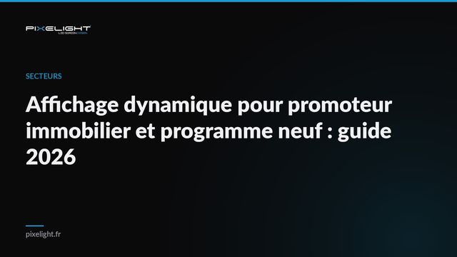 Affichage dynamique pour promoteur immobilier et programme neuf : guide 2026
